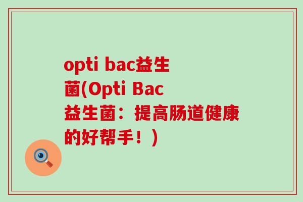 opti bac益生菌(Opti Bac益生菌：提高肠道健康的好帮手！)