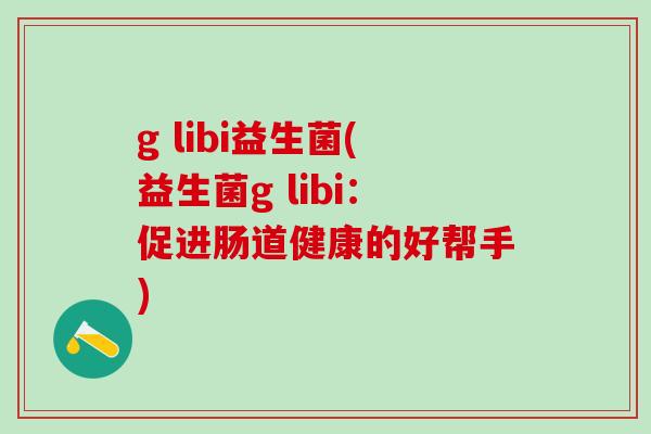 g libi益生菌(益生菌g libi：促进肠道健康的好帮手)