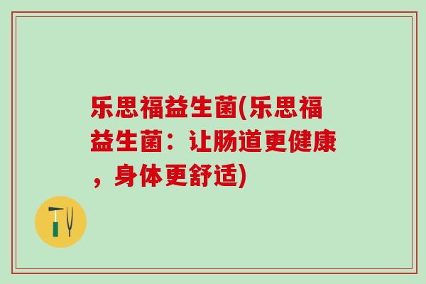 乐思福益生菌(乐思福益生菌：让肠道更健康，身体更舒适)