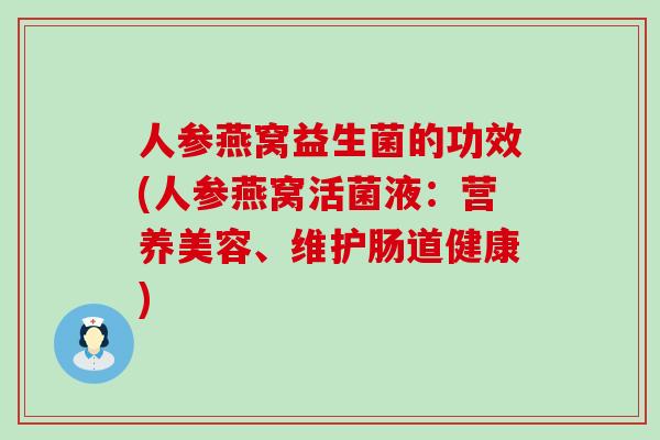 人参燕窝益生菌的功效(人参燕窝活菌液：营养美容、维护肠道健康)