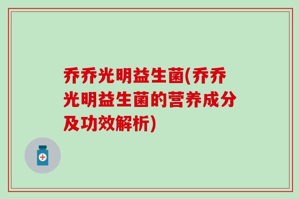 乔乔光明益生菌(乔乔光明益生菌的营养成分及功效解析)
