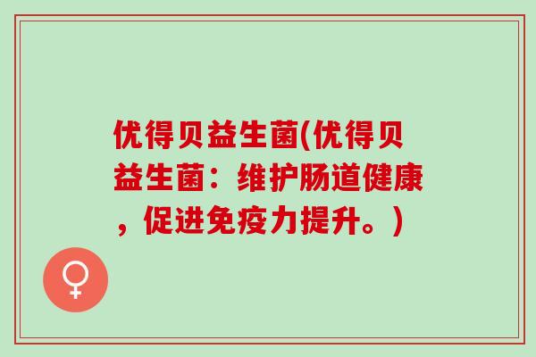 优得贝益生菌(优得贝益生菌：维护肠道健康，促进力提升。)