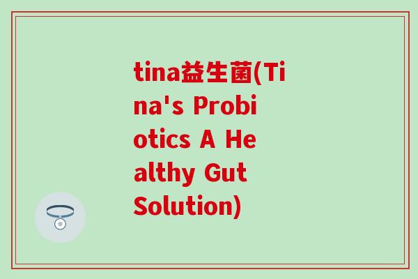 tina益生菌(Tina's Probiotics A Healthy Gut Solution)