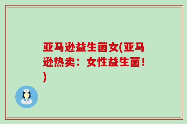 亚马逊益生菌女(亚马逊热卖：女性益生菌！)