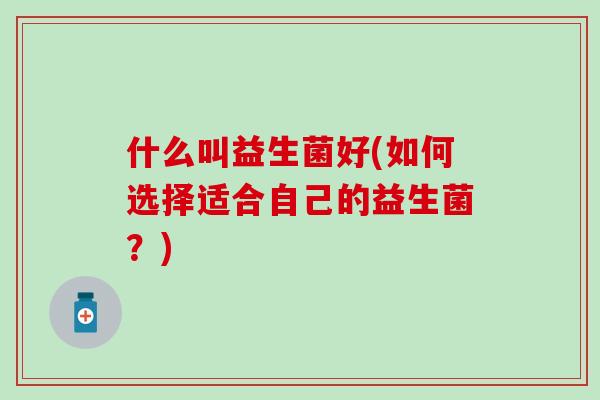 什么叫益生菌好(如何选择适合自己的益生菌？)