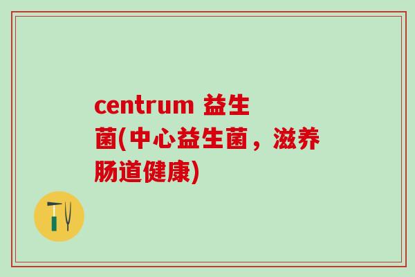 centrum 益生菌(中心益生菌，滋养肠道健康)