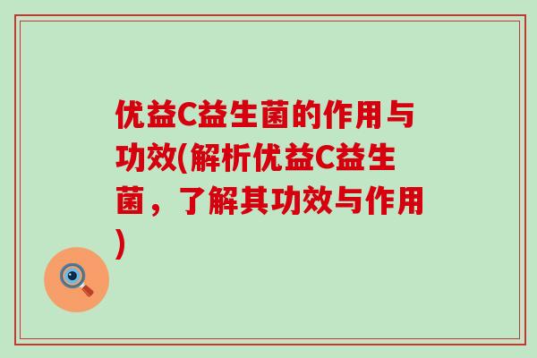优益C益生菌的作用与功效(解析优益C益生菌，了解其功效与作用)
