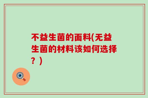 不益生菌的面料(无益生菌的材料该如何选择？)