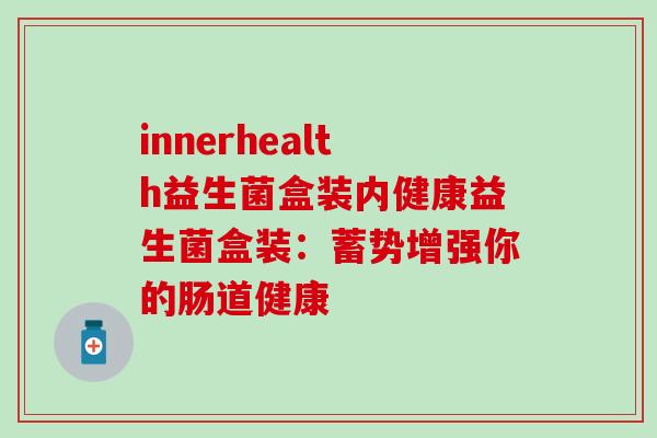 innerhealth益生菌盒装内健康益生菌盒装：蓄势增强你的肠道健康
