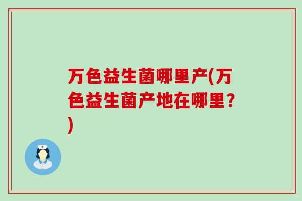 万色益生菌哪里产(万色益生菌产地在哪里？)
