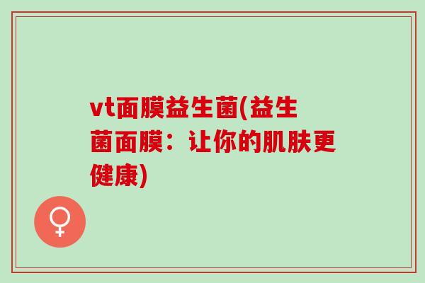 vt面膜益生菌(益生菌面膜：让你的更健康)