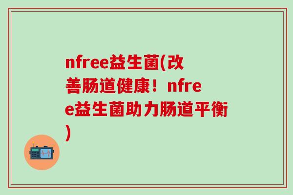 nfree益生菌(改善肠道健康！nfree益生菌助力肠道平衡)