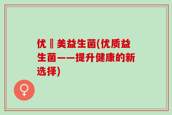 优箤美益生菌(优质益生菌——提升健康的新选择)