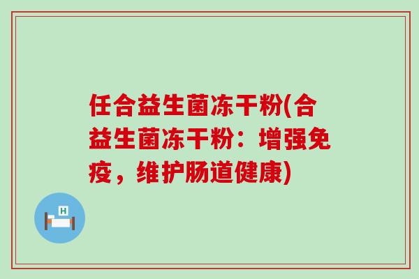 任合益生菌冻干粉(合益生菌冻干粉：增强，维护肠道健康)