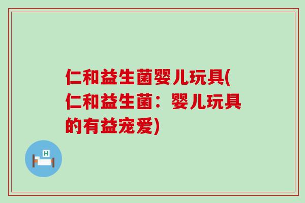 仁和益生菌婴儿玩具(仁和益生菌：婴儿玩具的有益宠爱)