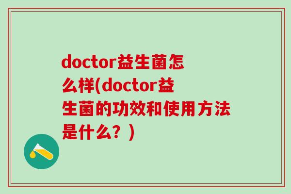 doctor益生菌怎么样(doctor益生菌的功效和使用方法是什么？)