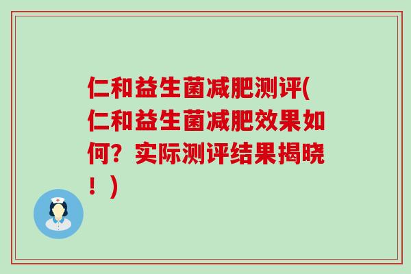 仁和益生菌测评(仁和益生菌效果如何？实际测评结果揭晓！)