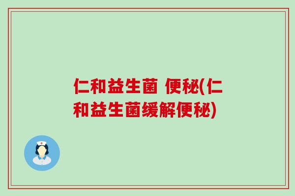 仁和益生菌 (仁和益生菌缓解)