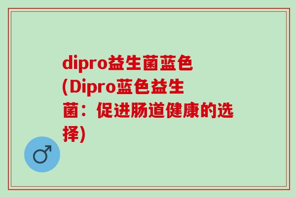 dipro益生菌蓝色(Dipro蓝色益生菌：促进肠道健康的选择)