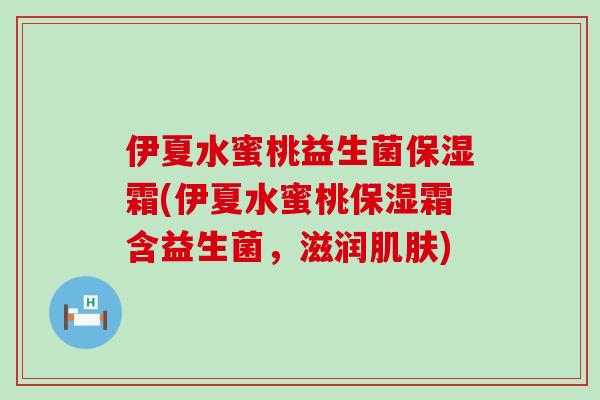 伊夏水蜜桃益生菌保湿霜(伊夏水蜜桃保湿霜含益生菌，滋润)