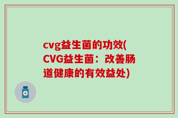 cvg益生菌的功效(CVG益生菌：改善肠道健康的有效益处)
