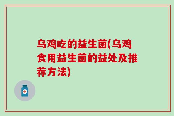 乌鸡吃的益生菌(乌鸡食用益生菌的益处及推荐方法)