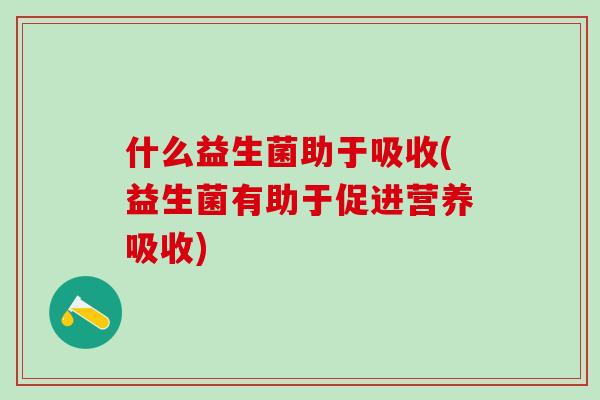 什么益生菌助于吸收(益生菌有助于促进营养吸收)