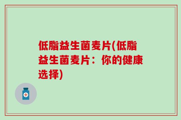 低脂益生菌麦片(低脂益生菌麦片：你的健康选择)