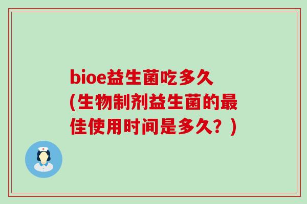 bioe益生菌吃多久(生物制剂益生菌的佳使用时间是多久？)