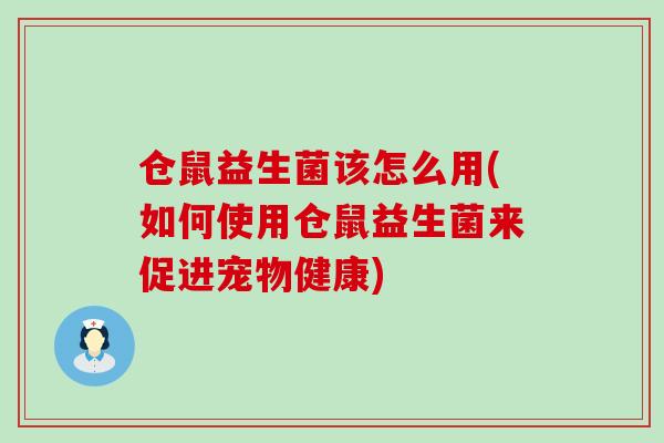 仓鼠益生菌该怎么用(如何使用仓鼠益生菌来促进宠物健康)