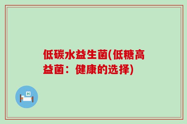 低碳水益生菌(低糖高益菌：健康的选择)