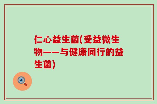 仁心益生菌(受益微生物——与健康同行的益生菌)