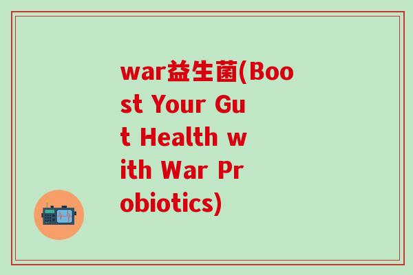 war益生菌(Boost Your Gut Health with War Probiotics)
