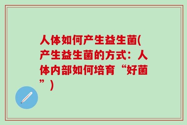 人体如何产生益生菌(产生益生菌的方式：人体内部如何培育“好菌”)