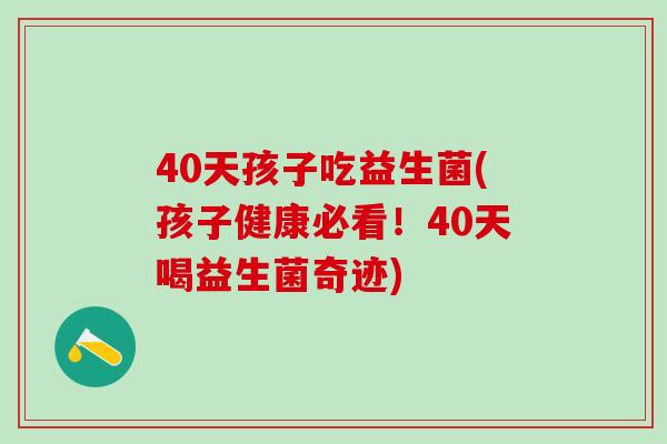 40天孩子吃益生菌(孩子健康必看！40天喝益生菌奇迹)