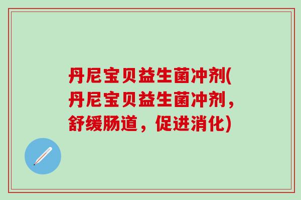 丹尼宝贝益生菌冲剂(丹尼宝贝益生菌冲剂，舒缓肠道，促进消化)
