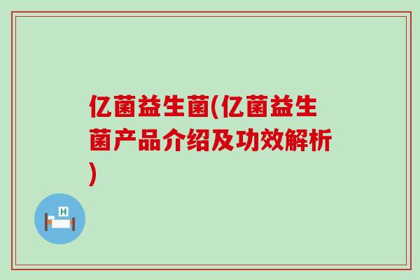 亿菌益生菌(亿菌益生菌产品介绍及功效解析)