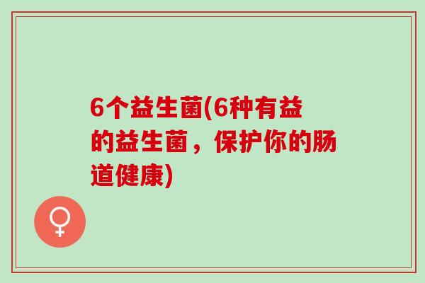 6个益生菌(6种有益的益生菌，保护你的肠道健康)
