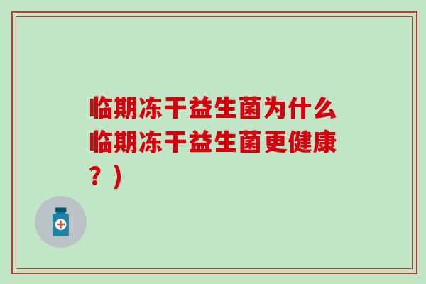 临期冻干益生菌为什么临期冻干益生菌更健康？)