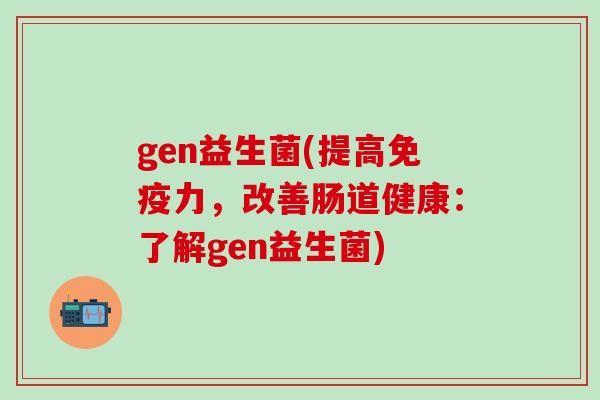 gen益生菌(提高力，改善肠道健康：了解gen益生菌)