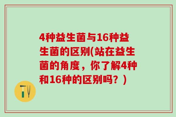 4种益生菌与16种益生菌的区别(站在益生菌的角度，你了解4种和16种的区别吗？)