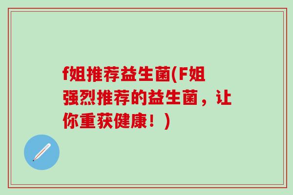 f姐推荐益生菌(F姐强烈推荐的益生菌，让你重获健康！)