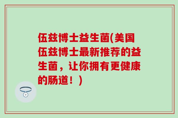 伍兹博士益生菌(美国伍兹博士新推荐的益生菌，让你拥有更健康的肠道！)