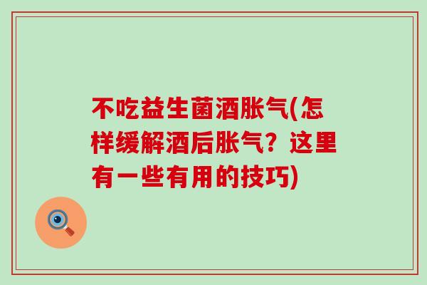 不吃益生菌酒(怎样缓解酒后？这里有一些有用的技巧)