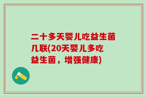 二十多天婴儿吃益生菌几联(20天婴儿多吃益生菌，增强健康)