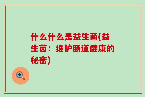 什么什么是益生菌(益生菌：维护肠道健康的秘密)