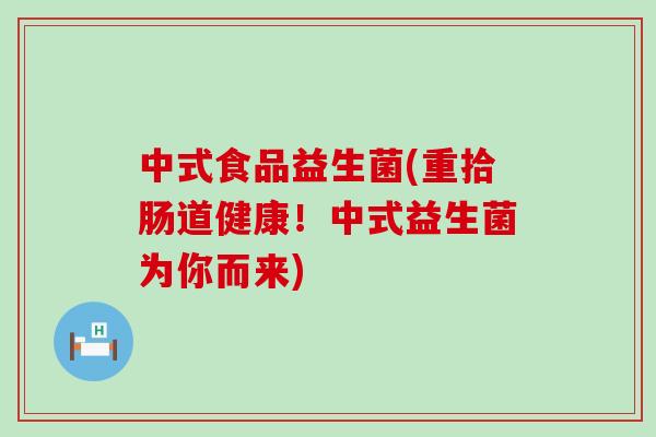 中式食品益生菌(重拾肠道健康！中式益生菌为你而来)