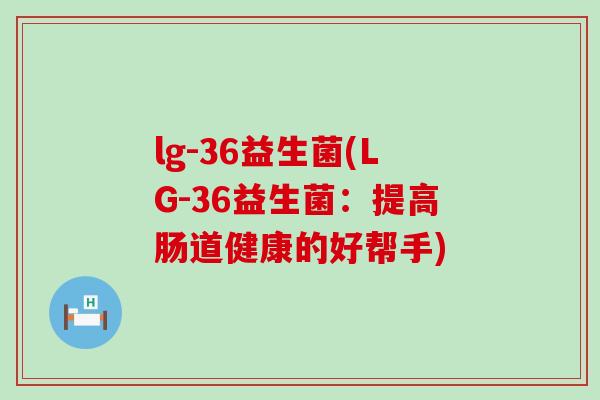 lg-36益生菌(LG-36益生菌：提高肠道健康的好帮手)