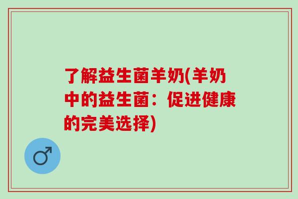 了解益生菌羊奶(羊奶中的益生菌：促进健康的完美选择)