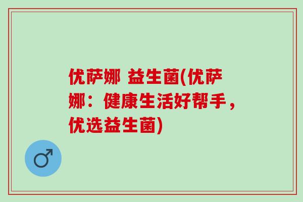优萨娜 益生菌(优萨娜：健康生活好帮手，优选益生菌)